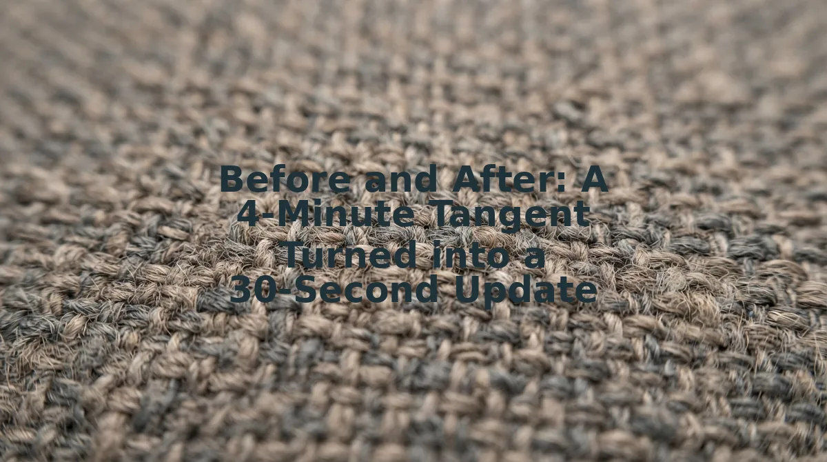 Before and After: A 4-Minute Tangent Turned into a 30-Second Update