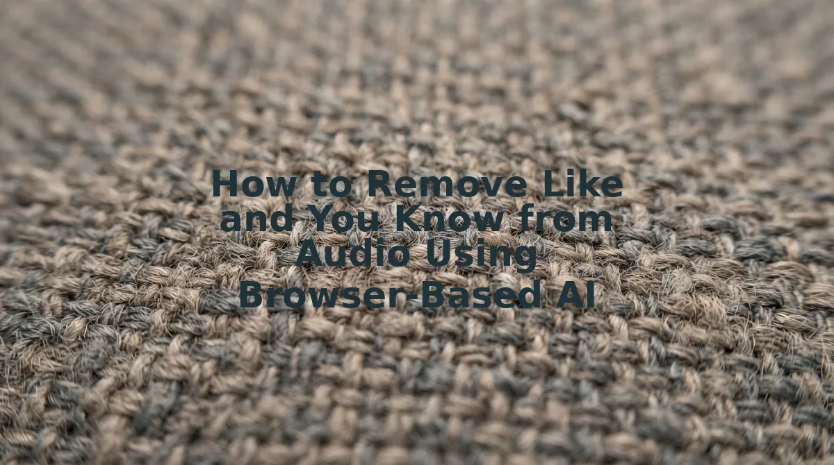 How to Remove Like and You Know from Audio Using Browser-Based AI