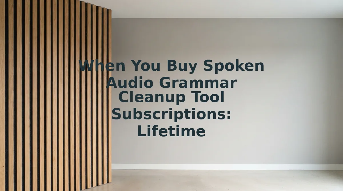 When You Buy Spoken Audio Grammar Cleanup Tool Subscriptions: Lifetime Deals vs Credits vs Seats