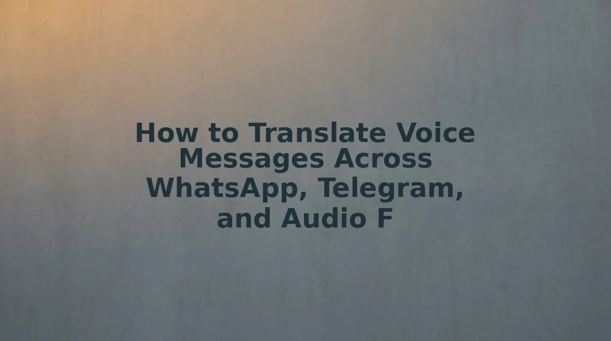 How to Translate Voice Messages Across WhatsApp, Telegram, and Audio Files