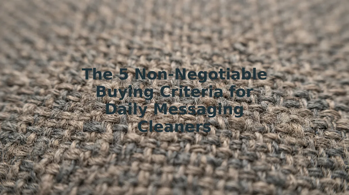 The 5 Non-Negotiable Buying Criteria for Daily Messaging Cleaners