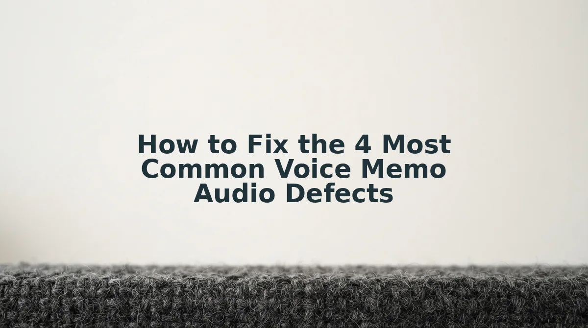 How to Fix the 4 Most Common Voice Memo Audio Defects