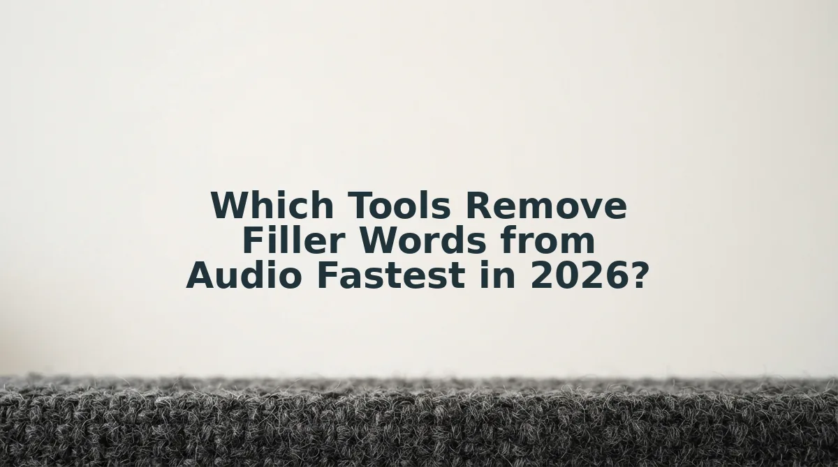 Which Tools Remove Filler Words from Audio Fastest in 2026?