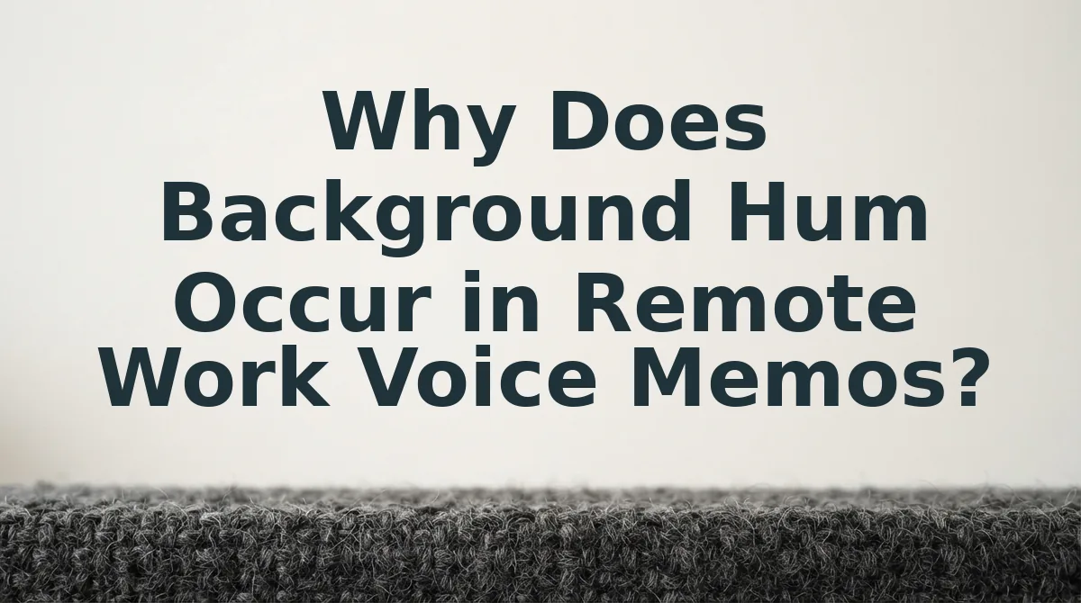 Why Does Background Hum Occur in Remote Work Voice Memos?