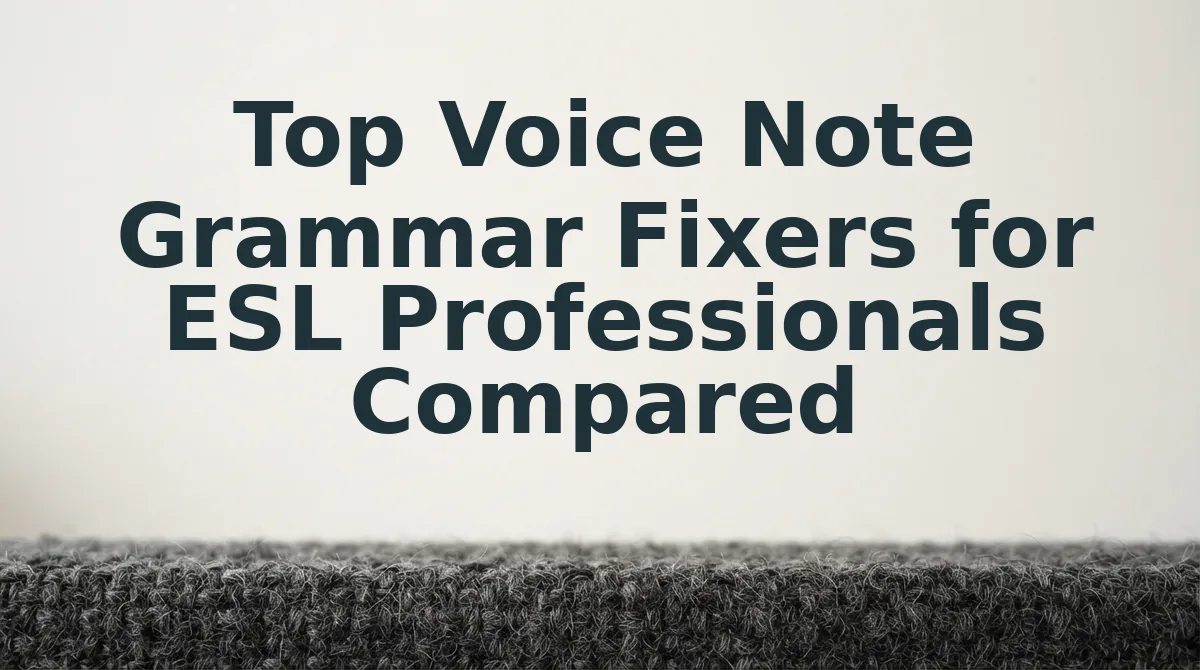 Top Voice Note Grammar Fixers for ESL Professionals Compared