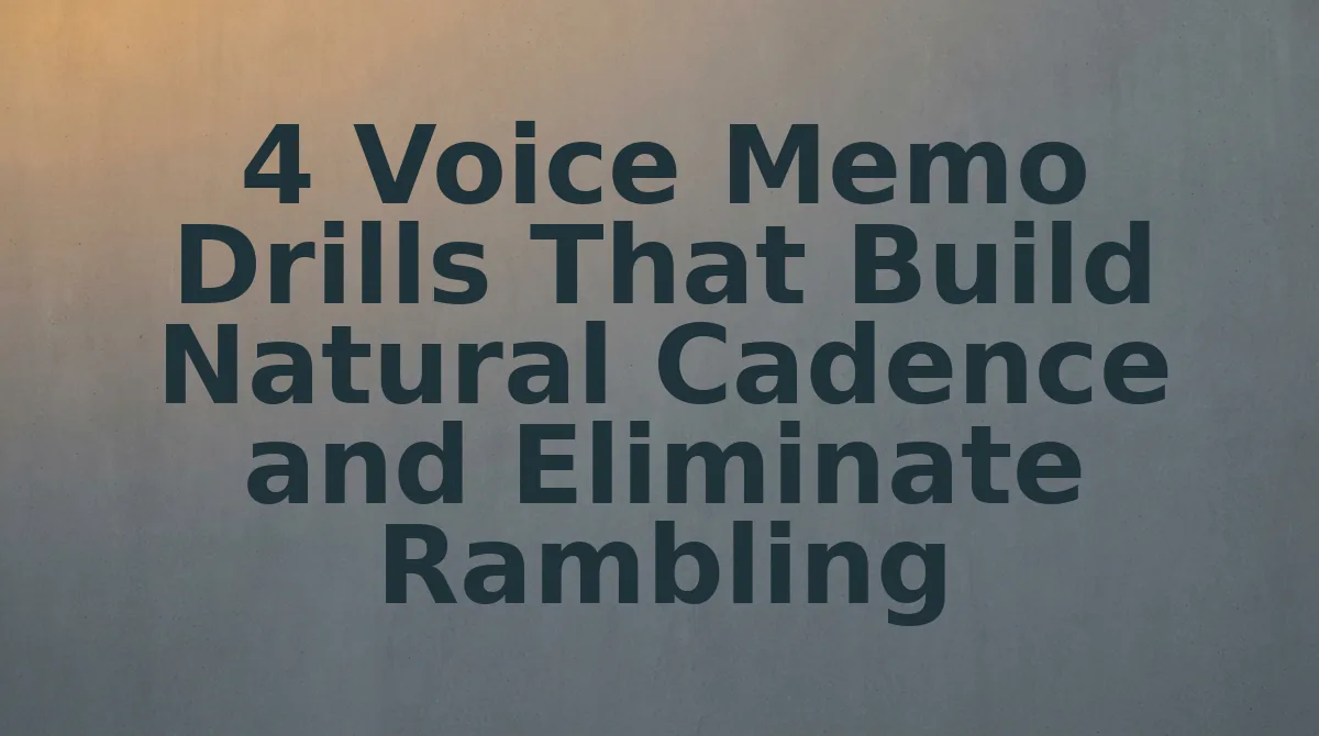 4 Voice Memo Drills That Build Natural Cadence and Eliminate Rambling